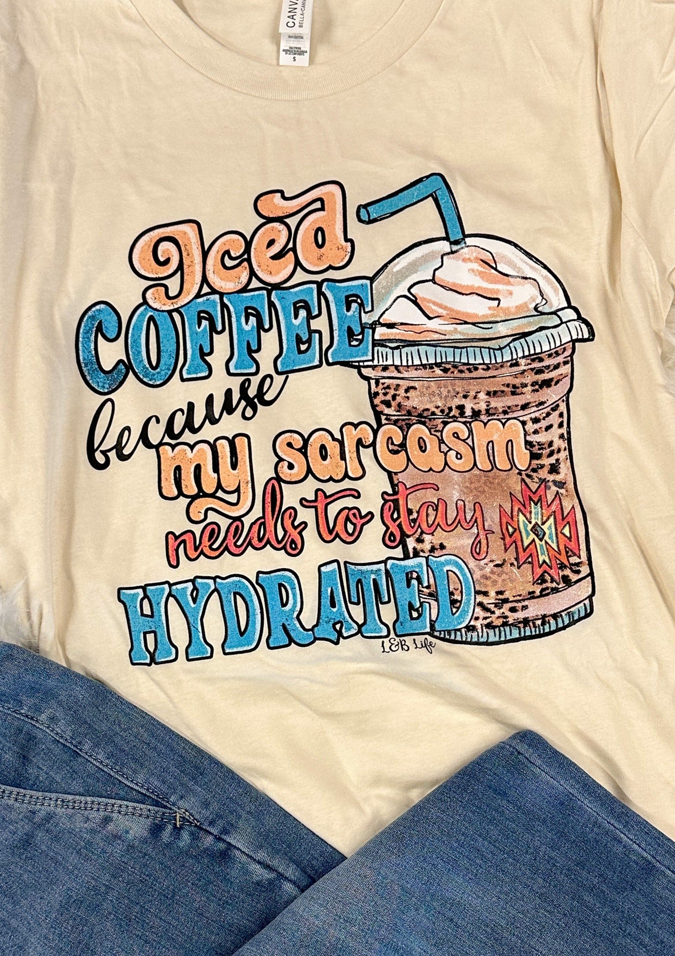 Iced Coffee Because My Sarcasm need to stay hydrated Tee Shirt - Cream color tee with multi colored graphic on the front